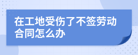 在工地受伤了不签劳动合同怎么办