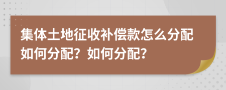 集体土地征收补偿款怎么分配如何分配？如何分配？