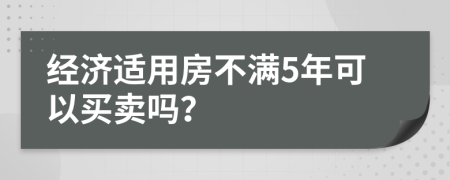 经济适用房不满5年可以买卖吗？