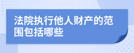 法院执行他人财产的范围包括哪些