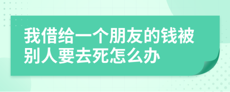 我借给一个朋友的钱被别人要去死怎么办
