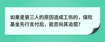 如果是第三人的原因造成工伤的，保险基金先行支付后，能否向其追偿？