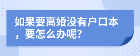 如果要离婚没有户口本，要怎么办呢？