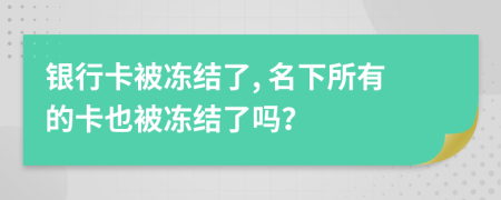 银行卡被冻结了, 名下所有的卡也被冻结了吗？