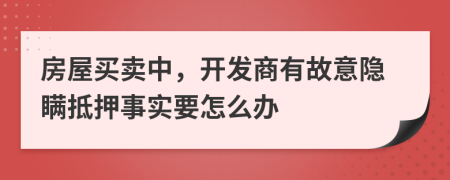 房屋买卖中，开发商有故意隐瞒抵押事实要怎么办