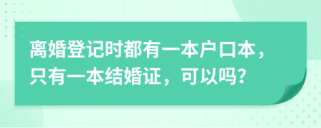 离婚登记时都有一本户口本，只有一本结婚证，可以吗？