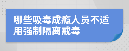 哪些吸毒成瘾人员不适用强制隔离戒毒