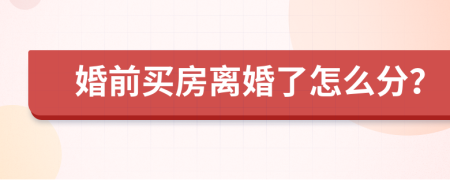 婚前买房离婚了怎么分？