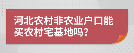 河北农村非农业户口能买农村宅基地吗？