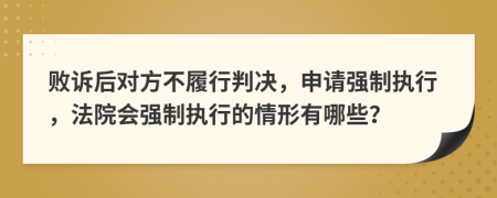 败诉后对方不履行判决，申请强制执行，法院会强制执行的情形有哪些？