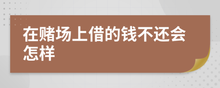 在赌场上借的钱不还会怎样