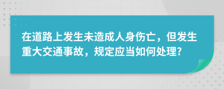 在道路上发生未造成人身伤亡，但发生重大交通事故，规定应当如何处理?