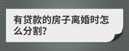 有贷款的房子离婚时怎么分割？