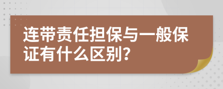 连带责任担保与一般保证有什么区别？