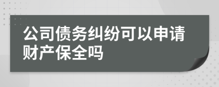 公司债务纠纷可以申请财产保全吗