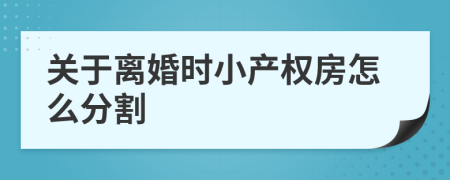 关于离婚时小产权房怎么分割