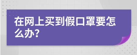 在网上买到假口罩要怎么办？