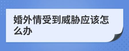 婚外情受到威胁应该怎么办