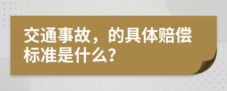 交通事故，的具体赔偿标准是什么？