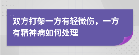 双方打架一方有轻微伤，一方有精神病如何处理