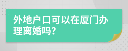 外地户口可以在厦门办理离婚吗？