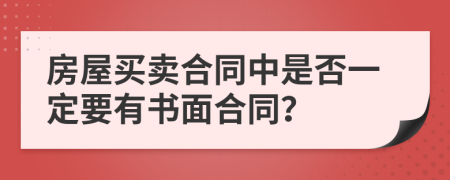 房屋买卖合同中是否一定要有书面合同？