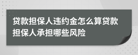 贷款担保人违约金怎么算贷款担保人承担哪些风险