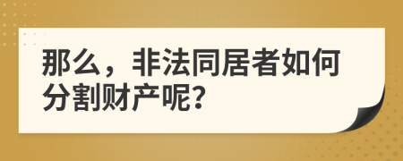 那么，非法同居者如何分割财产呢？