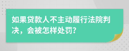 如果贷款人不主动履行法院判决，会被怎样处罚？