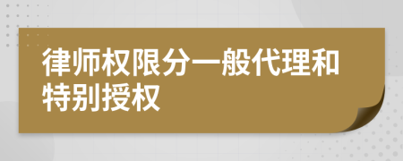 律师权限分一般代理和特别授权