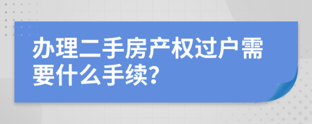 办理二手房产权过户需要什么手续？