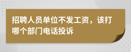 招聘人员单位不发工资，该打哪个部门电话投诉