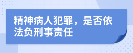 精神病人犯罪，是否依法负刑事责任