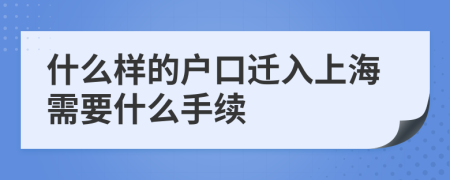 什么样的户口迁入上海需要什么手续