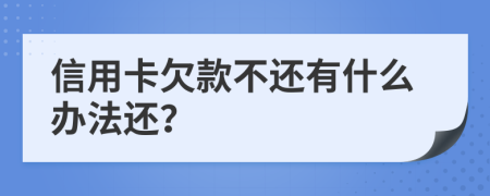 信用卡欠款不还有什么办法还？