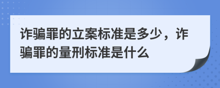 诈骗罪的立案标准是多少，诈骗罪的量刑标准是什么