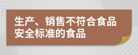 生产、销售不符合食品安全标准的食品