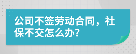 公司不签劳动合同，社保不交怎么办？
