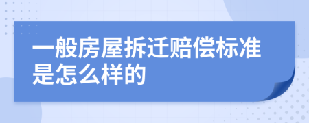 一般房屋拆迁赔偿标准是怎么样的