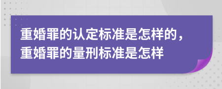 重婚罪的认定标准是怎样的，重婚罪的量刑标准是怎样