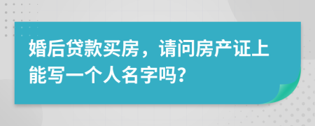 婚后贷款买房，请问房产证上能写一个人名字吗？