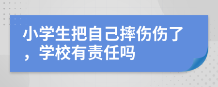 小学生把自己摔伤伤了，学校有责任吗