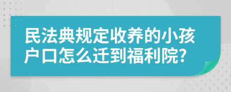 民法典规定收养的小孩户口怎么迁到福利院?