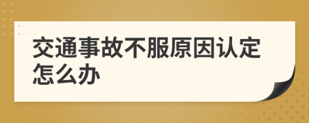 交通事故不服原因认定怎么办