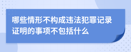 哪些情形不构成违法犯罪记录证明的事项不包括什么