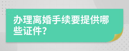 办理离婚手续要提供哪些证件？