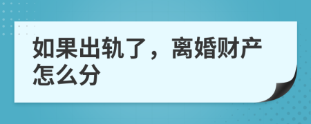 如果出轨了，离婚财产怎么分