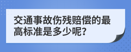 交通事故伤残赔偿的最高标准是多少呢？