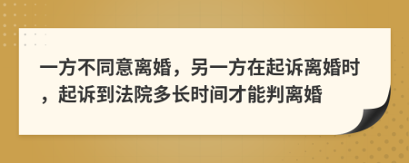 一方不同意离婚，另一方在起诉离婚时，起诉到法院多长时间才能判离婚