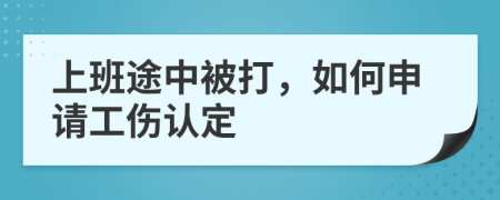 上班途中被打，如何申请工伤认定